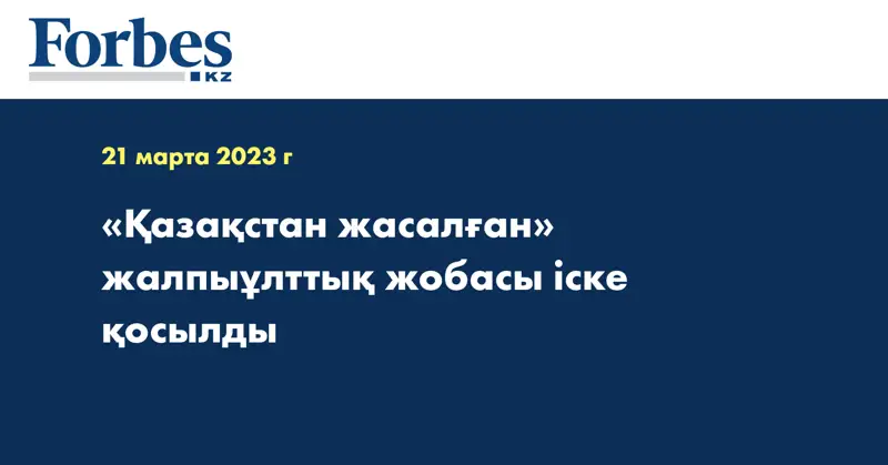 «Қазақстан жасалған» жалпыұлттық жобасы іске қосылды