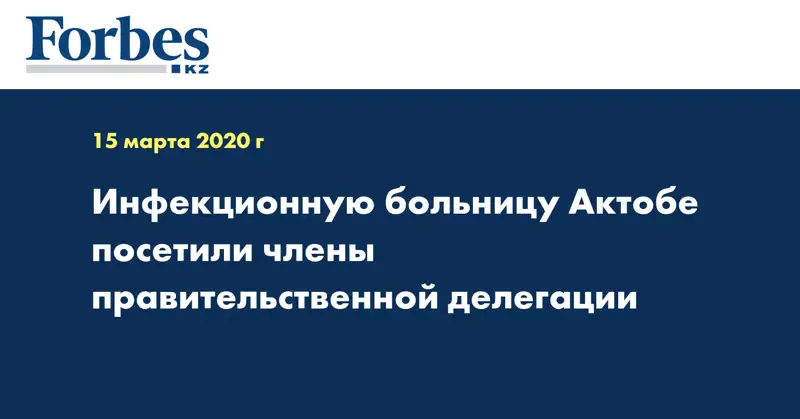 Инфекционную больницу Актобе посетили члены правительственной делегации