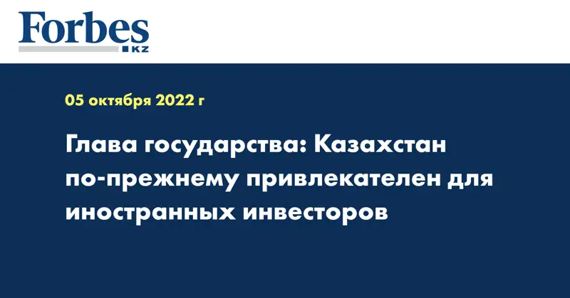 Глава государства: Казахстан по-прежнему привлекателен для иностранных инвесторов