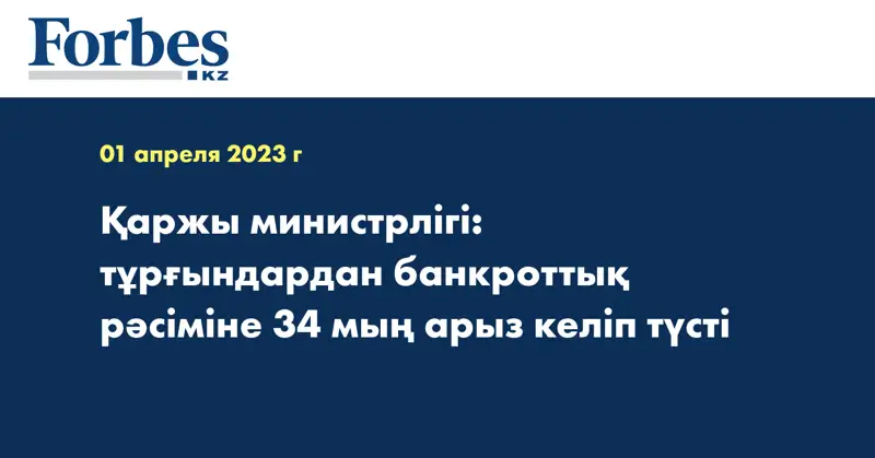 Қаржы министрлігі: тұрғындардан банкроттық рәсіміне 34 мың арыз келіп түсті