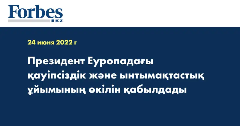 Президент Еуропадағы қауіпсіздік және ынтымақтастық ұйымының өкілін қабылдады