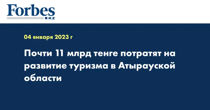 Почти 11 млрд тенге потратят на развитие туризма в Атырауской области