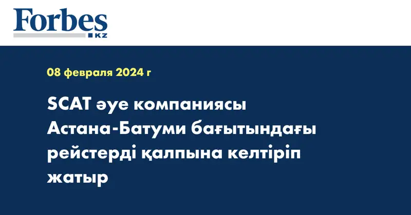 SCAT әуе компаниясы Астана-Батуми бағытындағы рейстерді қалпына келтіріп жатыр