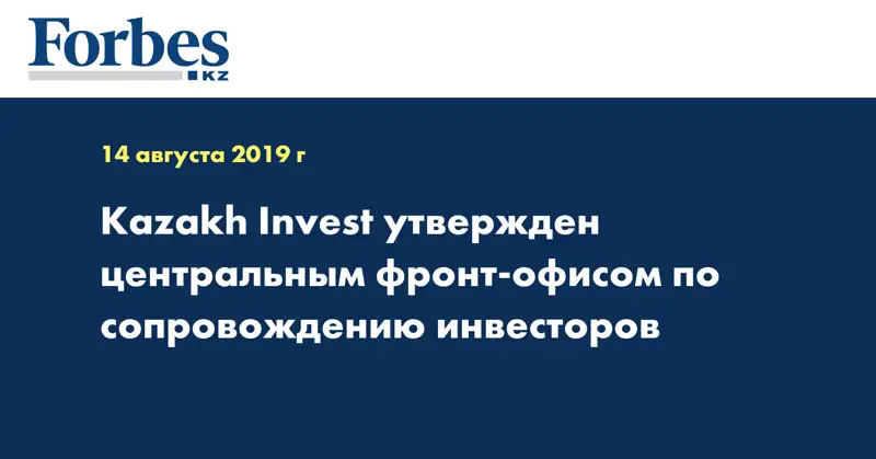 Kazakh Invest утвержден центральным фронт-офисом по сопровождению инвесторов