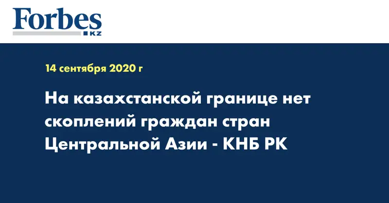 На казахстанской границе нет скоплений граждан стран Центральной Азии - КНБ РК