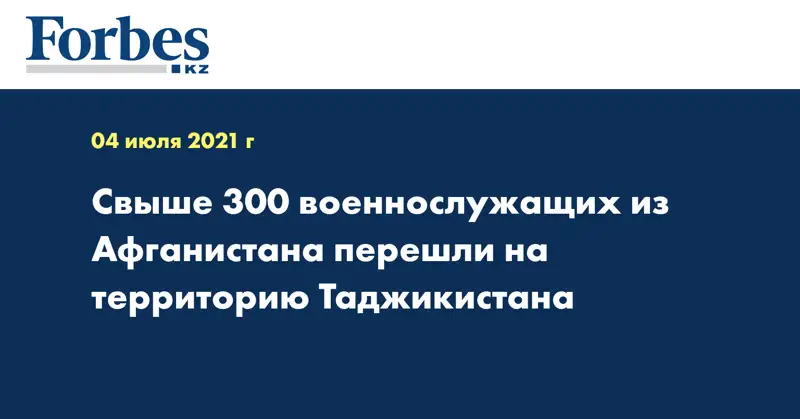 Свыше 300 военнослужащих из Афганистана перешли на территорию  Таджикистана