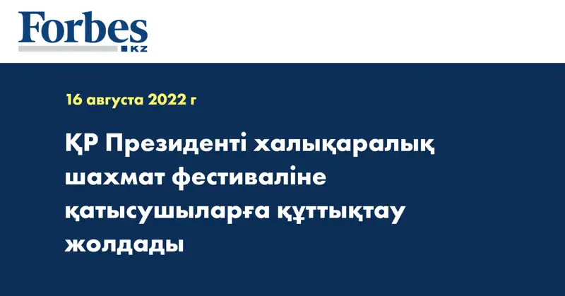ҚР Президенті халықаралық шахмат фестиваліне қатысушыларға құттықтау жолдады