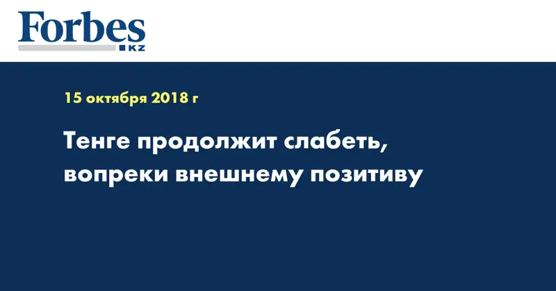 Тенге продолжит слабеть, вопреки внешнему позитиву