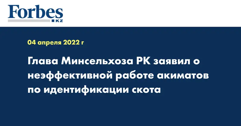 Глава минсельхоза РК заявил о неэффективной работе акиматов по идентификации скота 