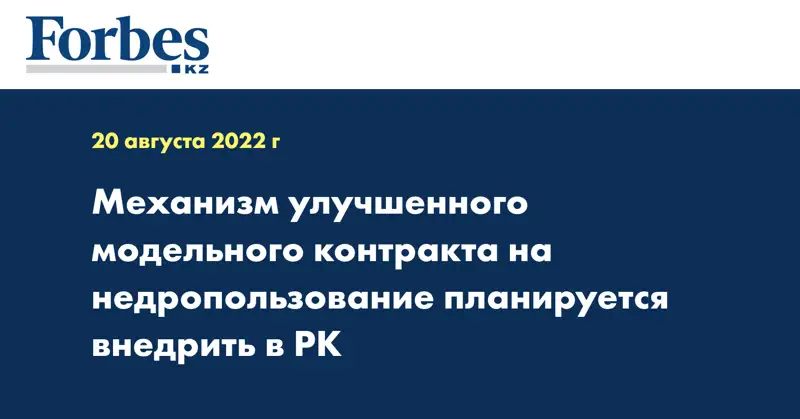 Механизм улучшенного модельного контракта на недропользование планируется внедрить в РК