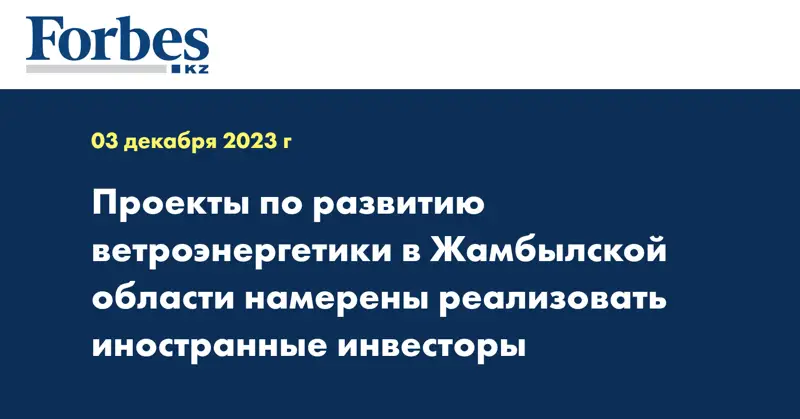 Проекты по развитию ветроэнергетики в Жамбылской области намерены реализовать иностранные инвесторы