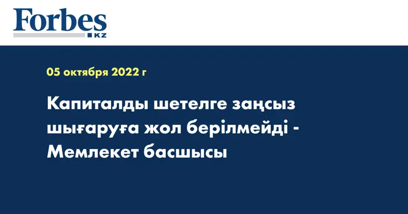 Капиталды шетелге заңсыз шығаруға жол берілмейді - Мемлекет басшысы