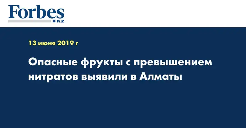 Опасные фрукты с превышением нитратов выявили в Алматы