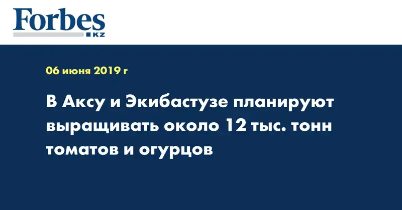 В Аксу и Экибастузе планируют выращивать около 12 тыс. тонн томатов и огурцов