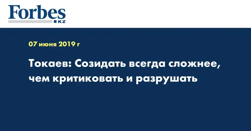Токаев: Созидать всегда сложнее, чем критиковать и разрушать