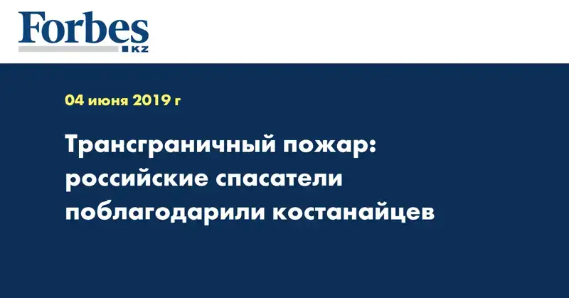 Трансграничный пожар: российские спасатели поблагодарили костанайцев