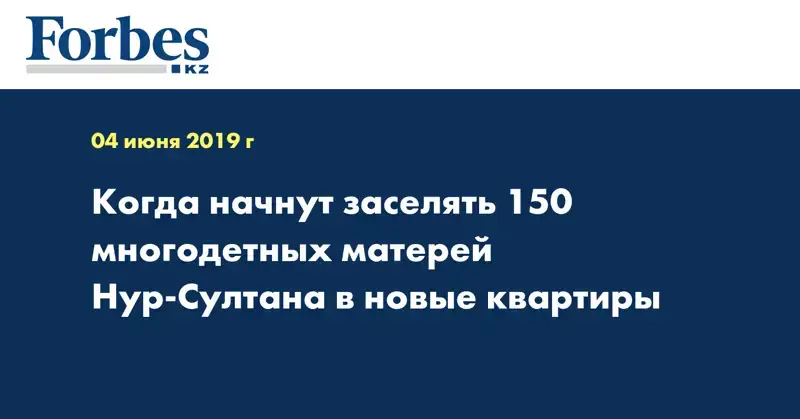 Когда начнут заселять 150 многодетных матерей Нур-Султана в новые квартиры