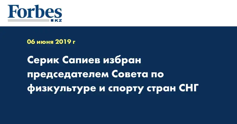 Серик Сапиев избран председателем Совета по физкультуре и спорту стран СНГ