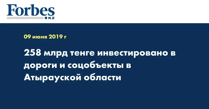 258 млрд тенге инвестировано в дороги и соцобъекты в Атырауской области  