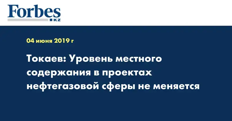 Токаев: Уровень местного содержания в проектах нефтегазовой сферы не меняется