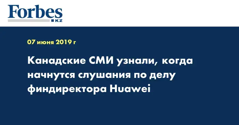 Канадские СМИ узнали, когда начнутся слушания по делу финдиректора Huawei
