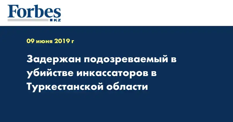 Задержан подозреваемый в убийстве инкассаторов в Туркестанской области